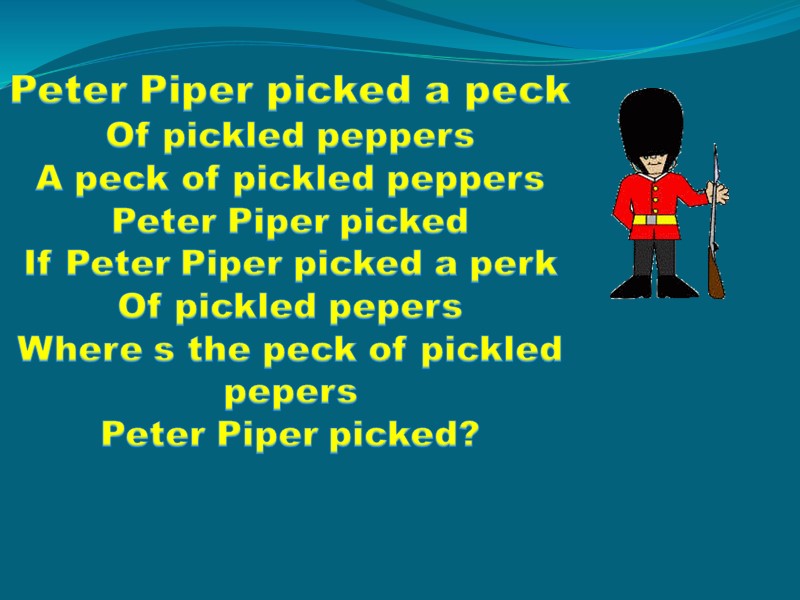 Peter Piper picked a peck Of pickled peppers A peck of pickled peppers Peter